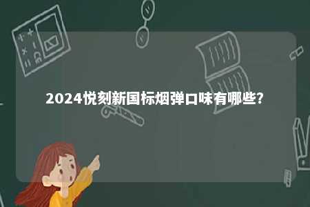 2024悦刻新国标烟弹口味有哪些？ 